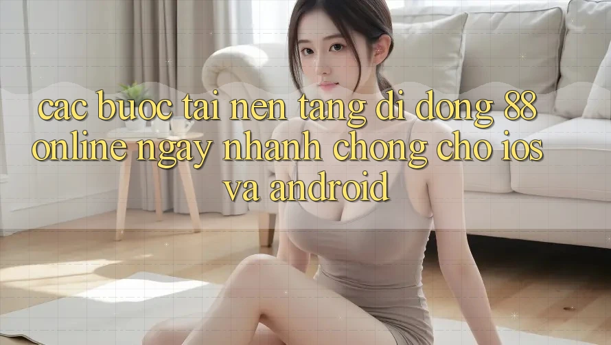 Các bước Tải Nền tảng di động 88online Ngay nhanh chóng Cho iOS và Android Các bước Tải Nền tảng di động 88online Ngay nhanh chóng Cho iOS và Android