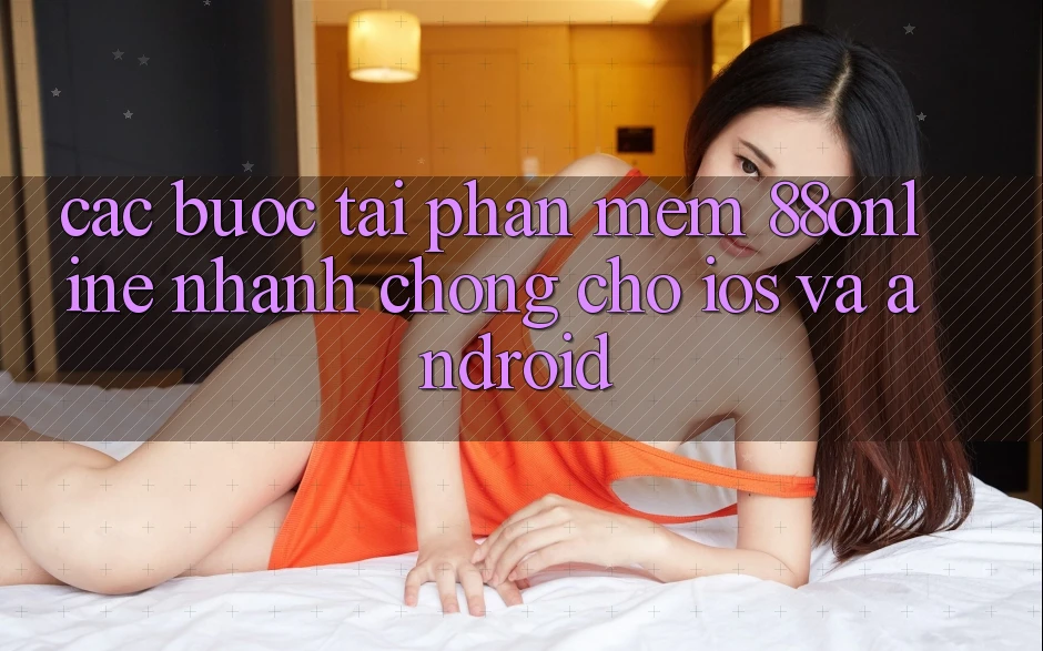 Các bước Tải Phần mềm 88online Nhanh Chóng Cho iOS và Android Các bước Tải Phần mềm 88online Nhanh Chóng Cho iOS và Android