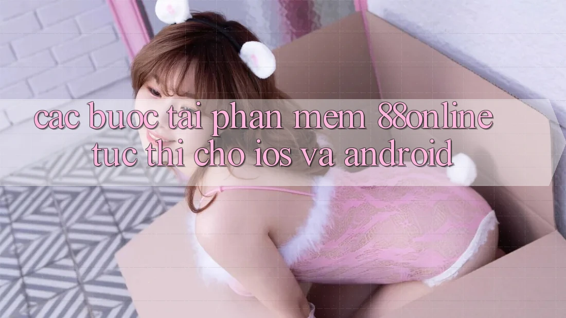 Các bước Tải Phần mềm 88online Tức thì Cho iOS và Android Các bước Tải Phần mềm 88online Tức thì Cho iOS và Android