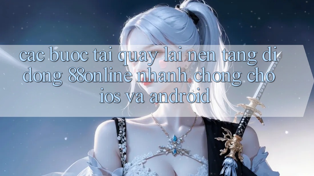 Các bước Tải quay lại Nền tảng di động 88online Nhanh Chóng Cho iOS và Android