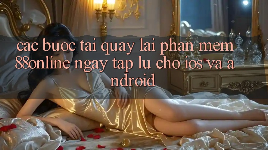 Các bước Tải quay lại Phần mềm 88online Ngay tắp lự Cho iOS và Android Các bước Tải quay lại Phần mềm 88online Ngay tắp lự Cho iOS và Android