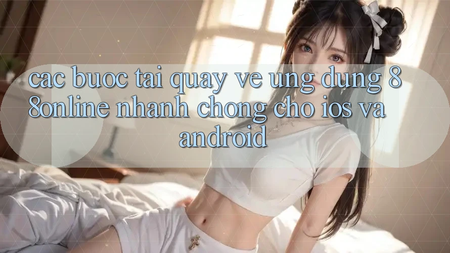 Các bước Tải quay về Ứng dụng 88online Nhanh chóng Cho iOS và Android Các bước Tải quay về Ứng dụng 88online Nhanh chóng Cho iOS và Android