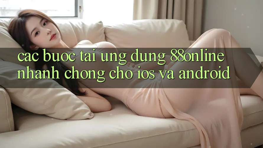 Các bước Tải Ứng dụng 88online Nhanh chóng Cho iOS và Android