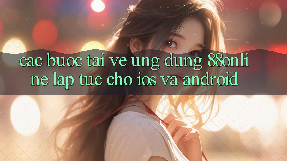 Các bước Tải về Ứng dụng 88online Lập tức Cho iOS và Android Các bước Tải về Ứng dụng 88online Lập tức Cho iOS và Android