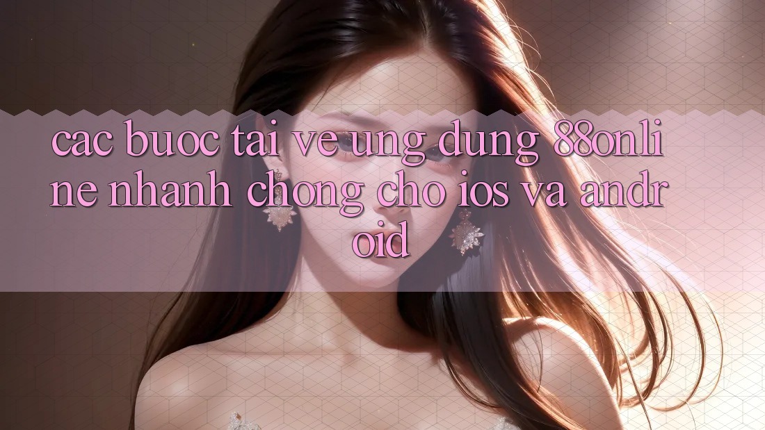 Các bước Tải về Ứng dụng 88online Nhanh chóng Cho iOS và Android Các bước Tải về Ứng dụng 88online Nhanh chóng Cho iOS và Android