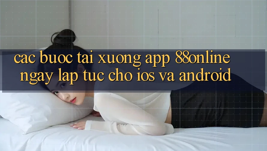 Các bước Tải xuống App 88online Ngay lập tức Cho iOS và Android Các bước Tải xuống App 88online Ngay lập tức Cho iOS và Android