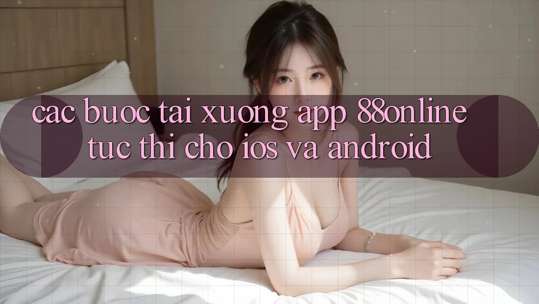 Các bước Tải xuống App 88online Tức thì Cho iOS và Android Các bước Tải xuống App 88online Tức thì Cho iOS và Android