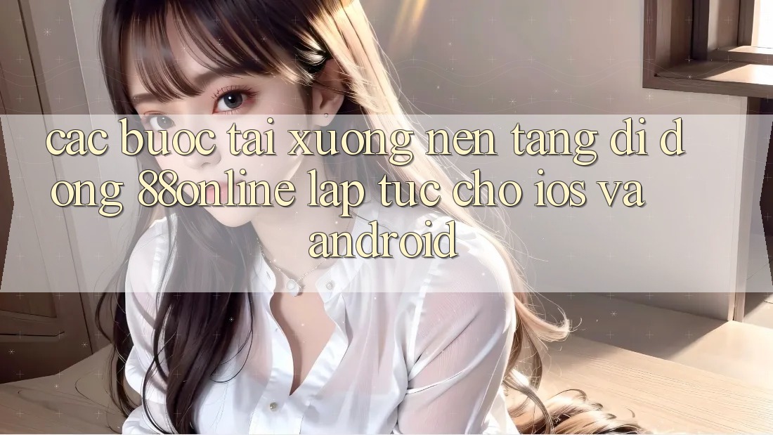 Các bước Tải xuống Nền tảng di động 88online Lập tức Cho iOS và Android Các bước Tải xuống Nền tảng di động 88online Lập tức Cho iOS và Android