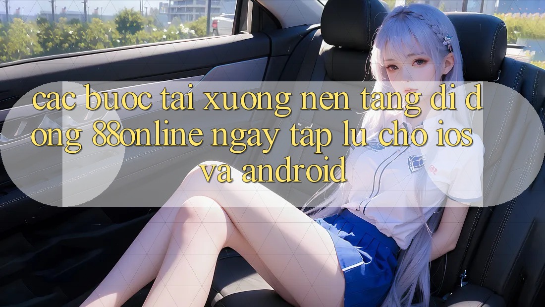 Các bước Tải xuống Nền tảng di động 88online Ngay tắp lự Cho iOS và Android Các bước Tải xuống Nền tảng di động 88online Ngay tắp lự Cho iOS và Android