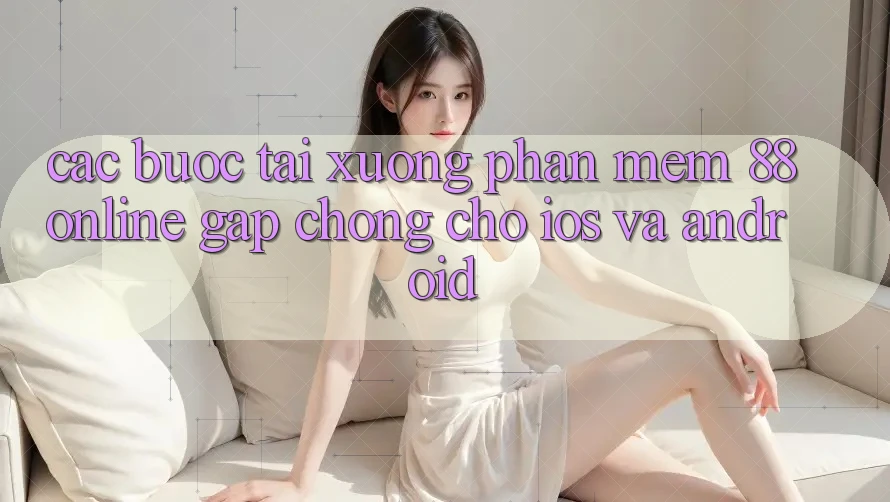 Các bước Tải xuống Phần mềm 88online Gấp Chóng Cho iOS và Android Các bước Tải xuống Phần mềm 88online Gấp Chóng Cho iOS và Android