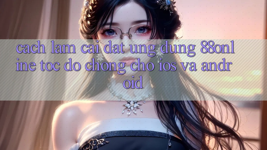 Cách làm Cài đặt Ứng dụng 88online Tốc độ Chóng Cho iOS và Android Cách làm Cài đặt Ứng dụng 88online Tốc độ Chóng Cho iOS và Android