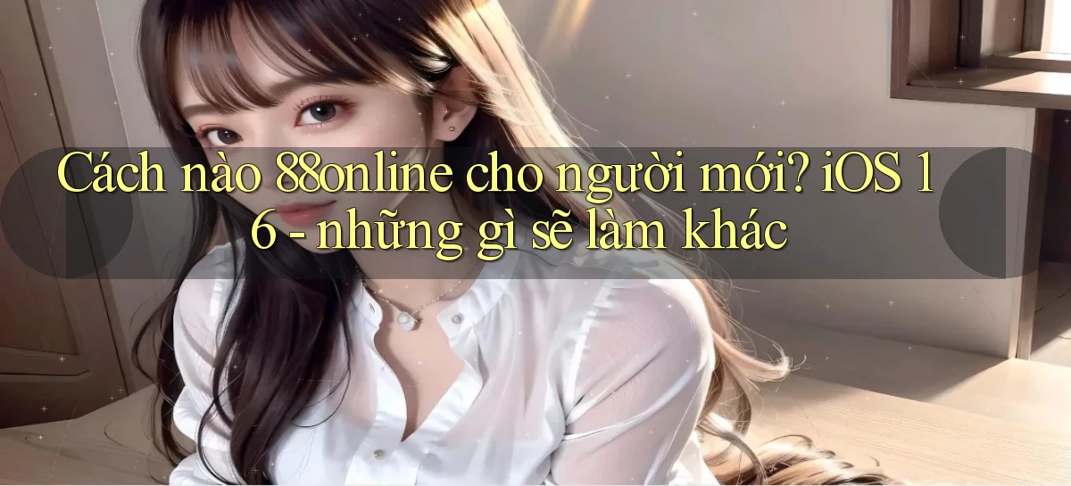 Cách nào 88online cho người mới iOS 16   những gì sẽ làm khác