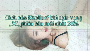 Cách nào 88online khi thất vọng, 5G, phiên bản mới nhất 2026