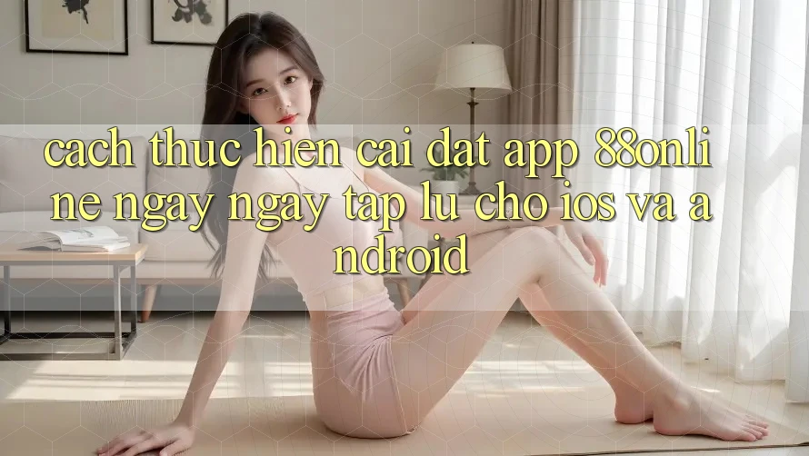 Cách thực hiện Cài đặt App 88online Ngay ngay tắp lự Cho iOS và Android