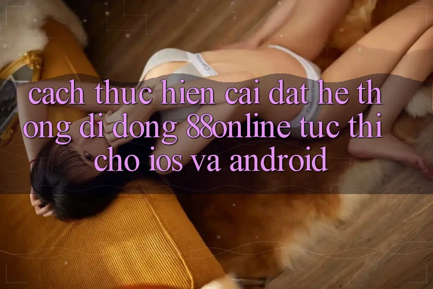 Cách thực hiện Cài đặt Hệ thống di động 88online Tức thì Cho iOS và Android Cách thực hiện Cài đặt Hệ thống di động 88online Tức thì Cho iOS và Android