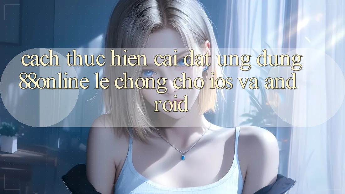 Cách thực hiện Cài đặt Ứng dụng 88online Lẹ Chóng Cho iOS và Android