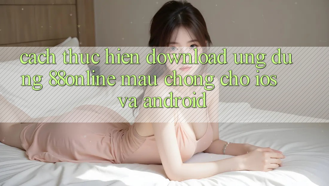 Cách thực hiện Download Ứng dụng 88online Mau Chóng Cho iOS và Android Cách thực hiện Download Ứng dụng 88online Mau Chóng Cho iOS và Android