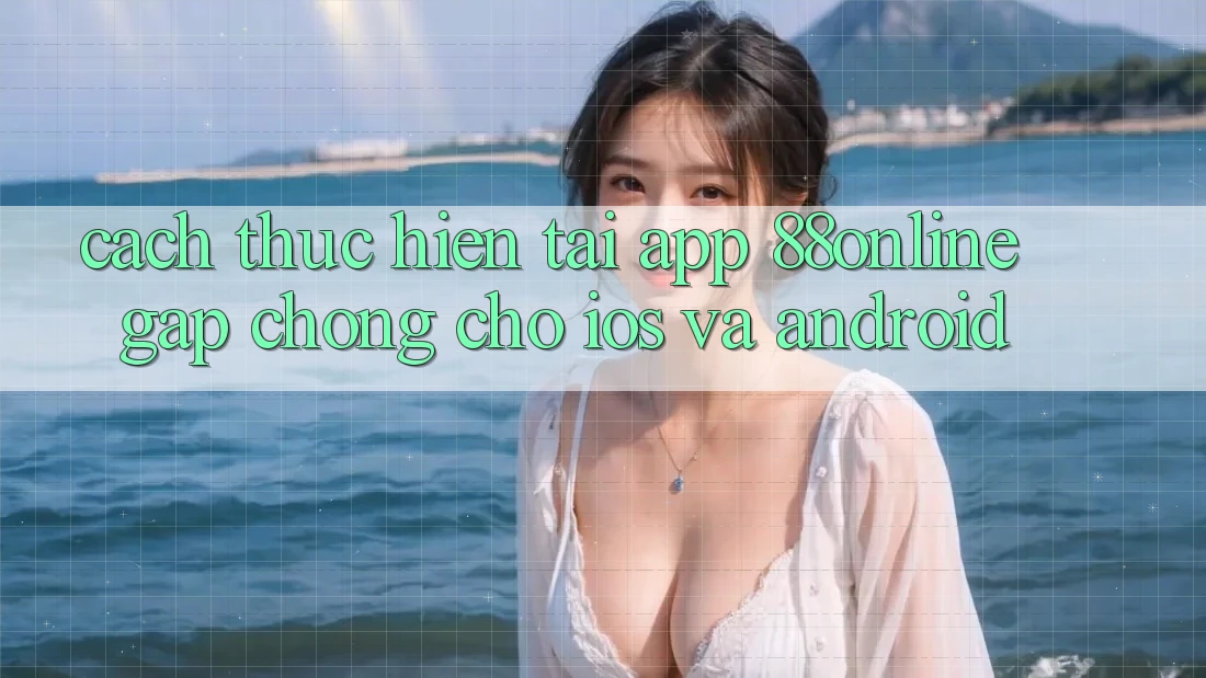 Cách thực hiện Tải App 88online Gấp Chóng Cho iOS và Android Cách thực hiện Tải App 88online Gấp Chóng Cho iOS và Android