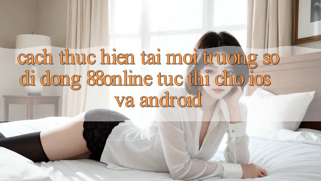 Cách thực hiện Tải Môi trường số di động 88online Tức thì Cho iOS và Android Cách thực hiện Tải Môi trường số di động 88online Tức thì Cho iOS và Android