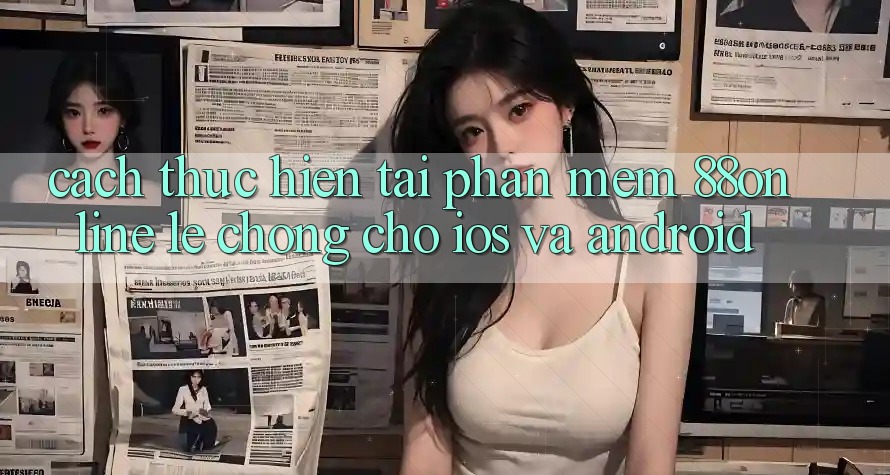 Cách thực hiện Tải Phần mềm 88online Lẹ Chóng Cho iOS và Android Cách thực hiện Tải Phần mềm 88online Lẹ Chóng Cho iOS và Android