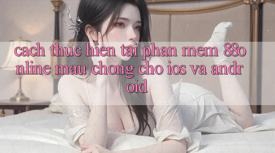 Cách thực hiện Tải Phần mềm 88online Mau Chóng Cho iOS và Android Cách thực hiện Tải Phần mềm 88online Mau Chóng Cho iOS và Android