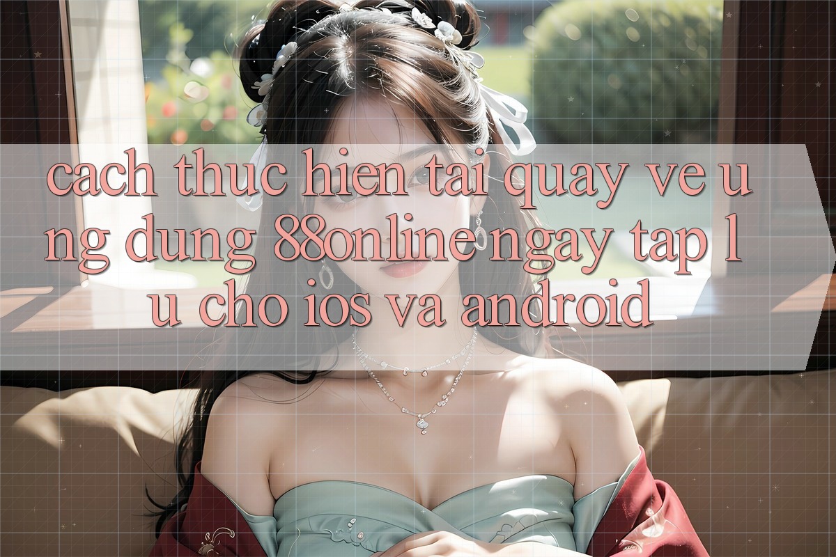Cách thực hiện Tải quay về Ứng dụng 88online Ngay tắp lự Cho iOS và Android Cách thực hiện Tải quay về Ứng dụng 88online Ngay tắp lự Cho iOS và Android