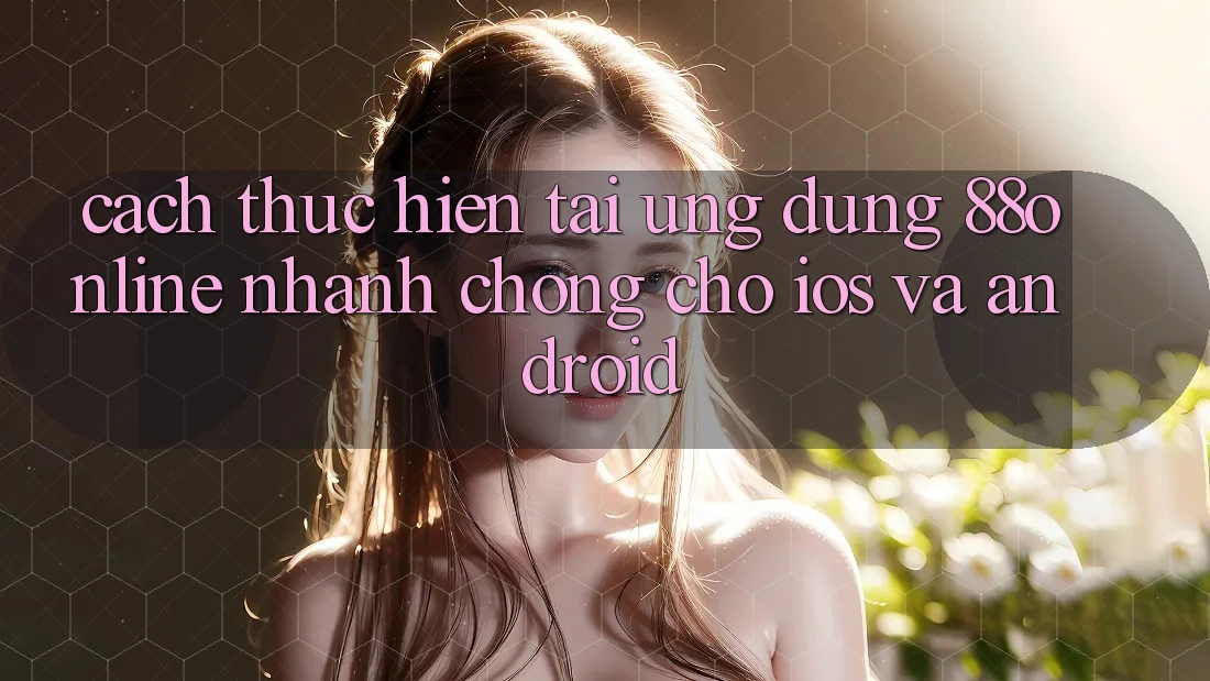Cách thực hiện Tải Ứng dụng 88online Nhanh Chóng Cho iOS và Android Cách thực hiện Tải Ứng dụng 88online Nhanh Chóng Cho iOS và Android