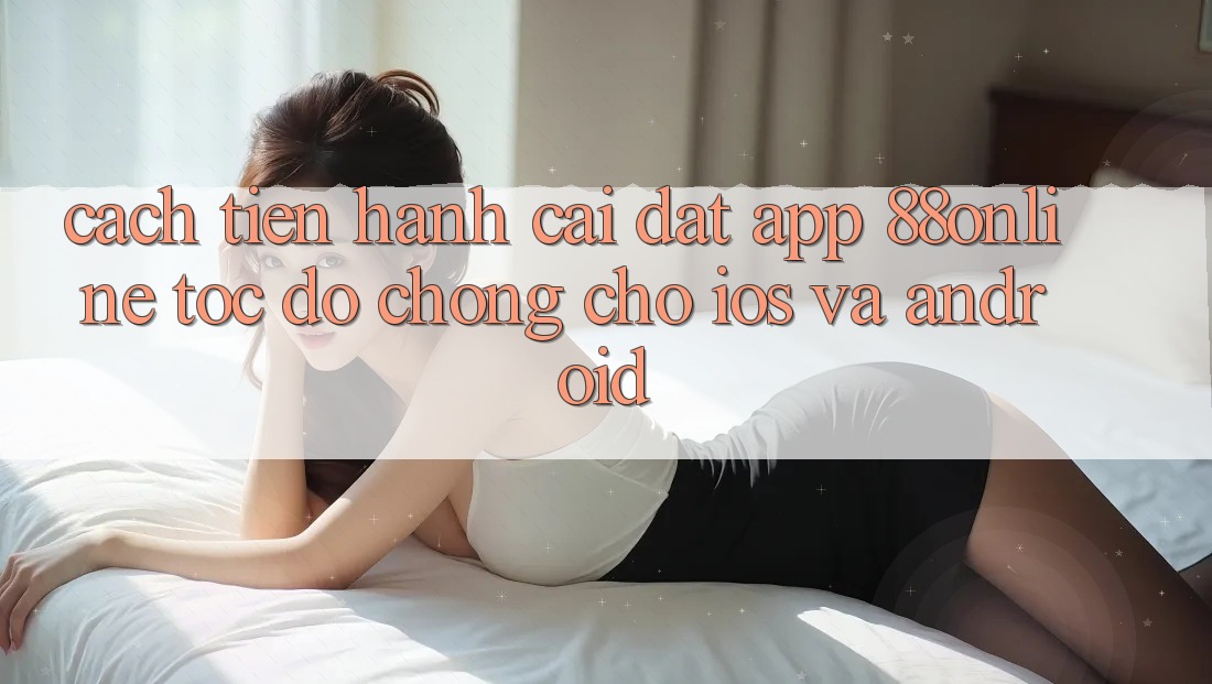 Cách tiến hành Cài đặt App 88online Tốc độ chóng Cho iOS và Android