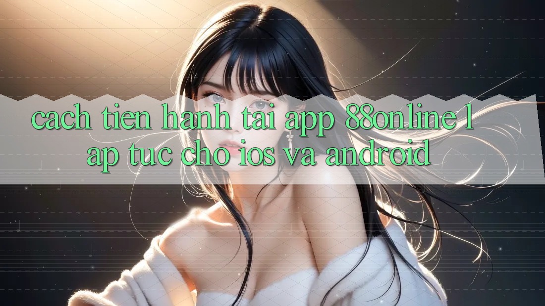 Cách tiến hành Tải App 88online Lập tức Cho iOS và Android Cách tiến hành Tải App 88online Lập tức Cho iOS và Android