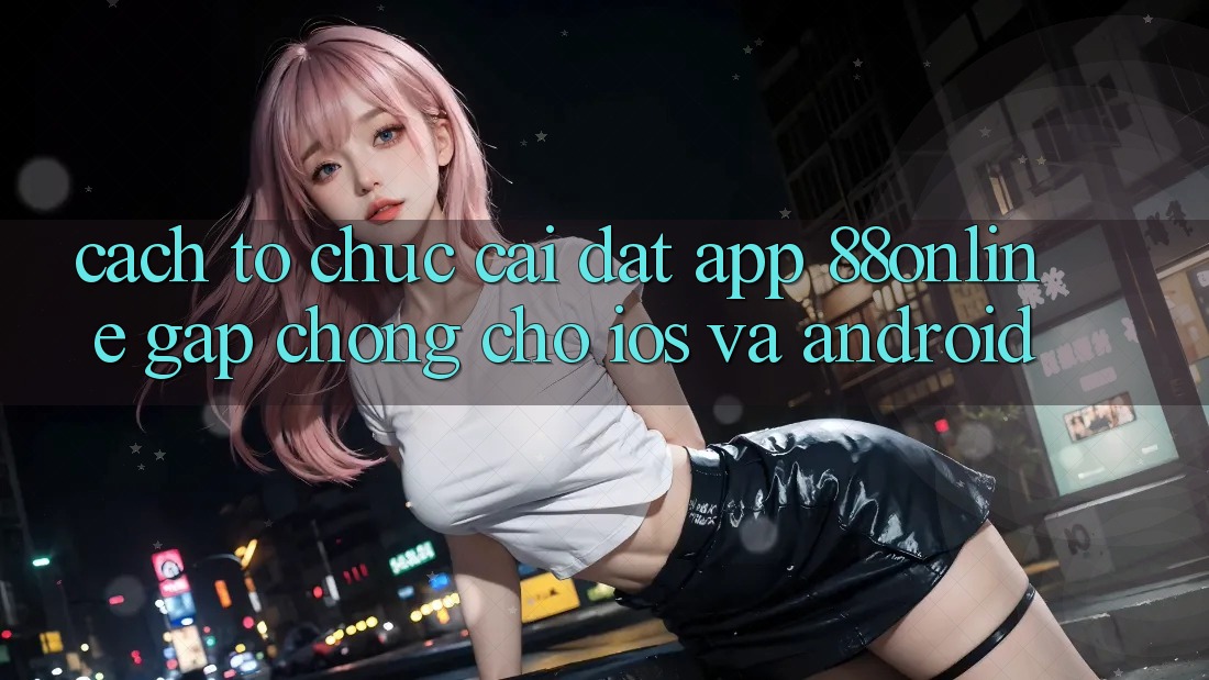 Cách tổ chức Cài đặt App 88online Gấp Chóng Cho iOS và Android Cách tổ chức Cài đặt App 88online Gấp Chóng Cho iOS và Android