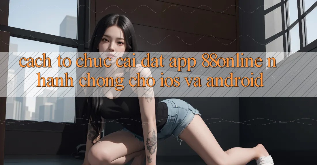 Cách tổ chức Cài đặt App 88online Nhanh Chóng Cho iOS và Android Cách tổ chức Cài đặt App 88online Nhanh Chóng Cho iOS và Android