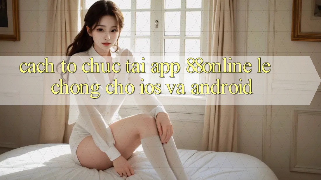 Cách tổ chức Tải App 88online Lẹ chóng Cho iOS và Android Cách tổ chức Tải App 88online Lẹ chóng Cho iOS và Android