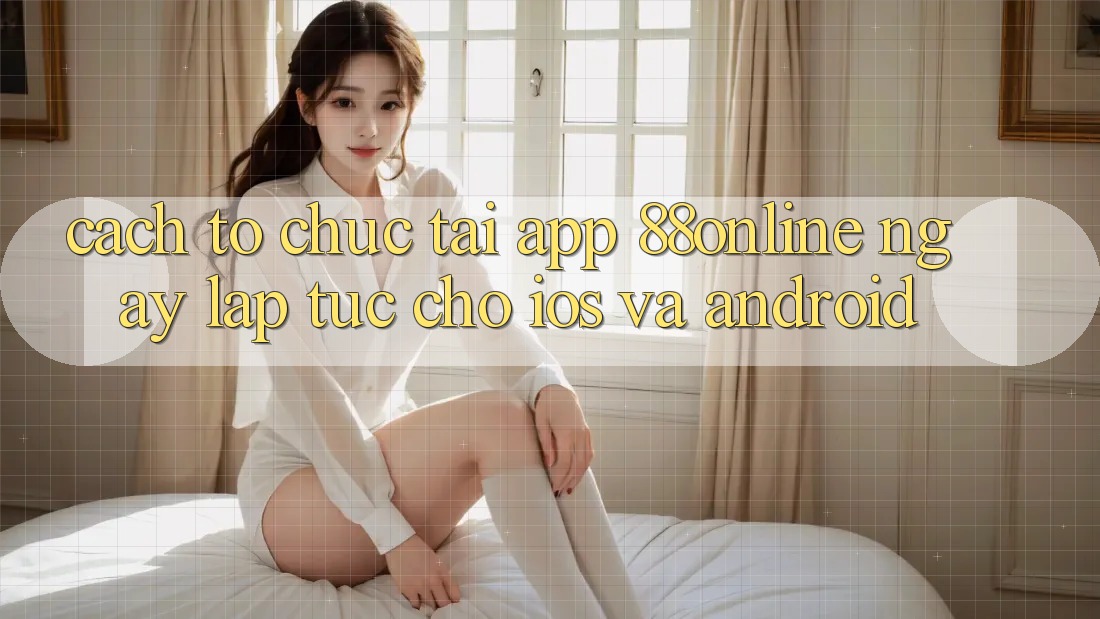 Cách tổ chức Tải App 88online Ngay lập tức Cho iOS và Android Cách tổ chức Tải App 88online Ngay lập tức Cho iOS và Android