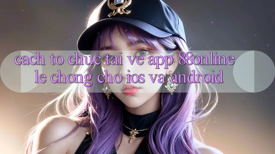 Cách tổ chức Tải về App 88online Lẹ Chóng Cho iOS và Android Cách tổ chức Tải về App 88online Lẹ Chóng Cho iOS và Android