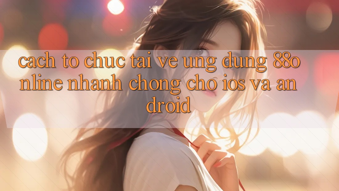 Cách tổ chức Tải về Ứng dụng 88online Nhanh Chóng Cho iOS và Android
