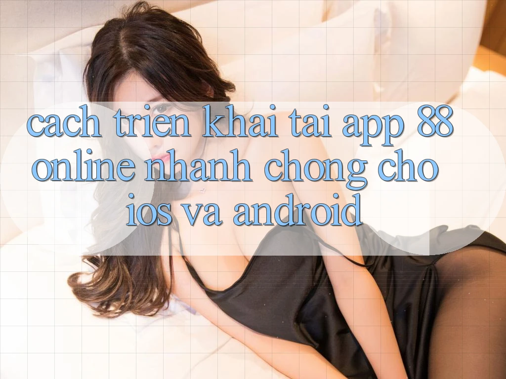 Cách triển khai Tải App 88online Nhanh Chóng Cho iOS và Android