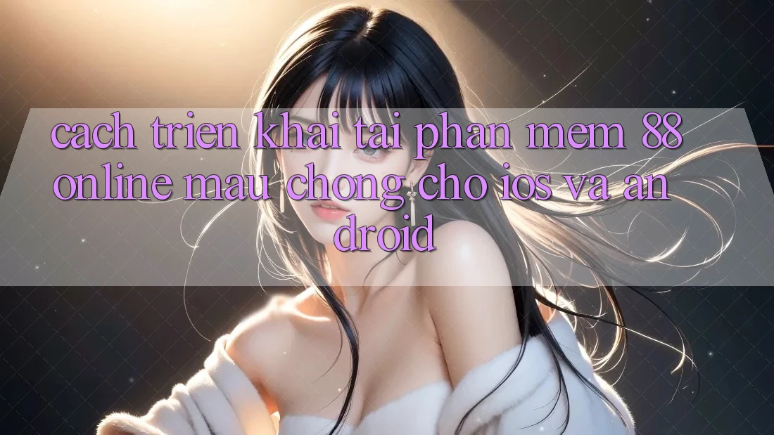 Cách triển khai Tải Phần mềm 88online Mau chóng Cho iOS và Android Cách triển khai Tải Phần mềm 88online Mau chóng Cho iOS và Android