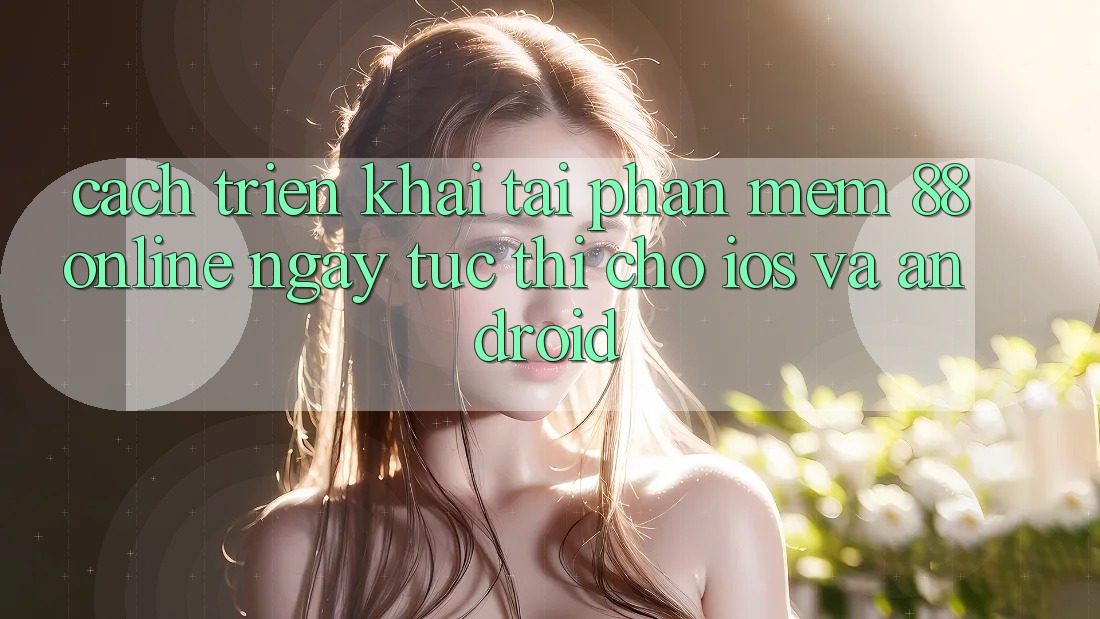 Cách triển khai Tải Phần mềm 88online Ngay tức thì Cho iOS và Android