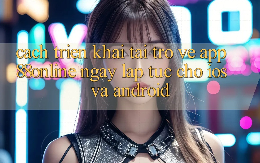 Cách triển khai Tải trở về App 88online Ngay lập tức Cho iOS và Android Cách triển khai Tải trở về App 88online Ngay lập tức Cho iOS và Android
