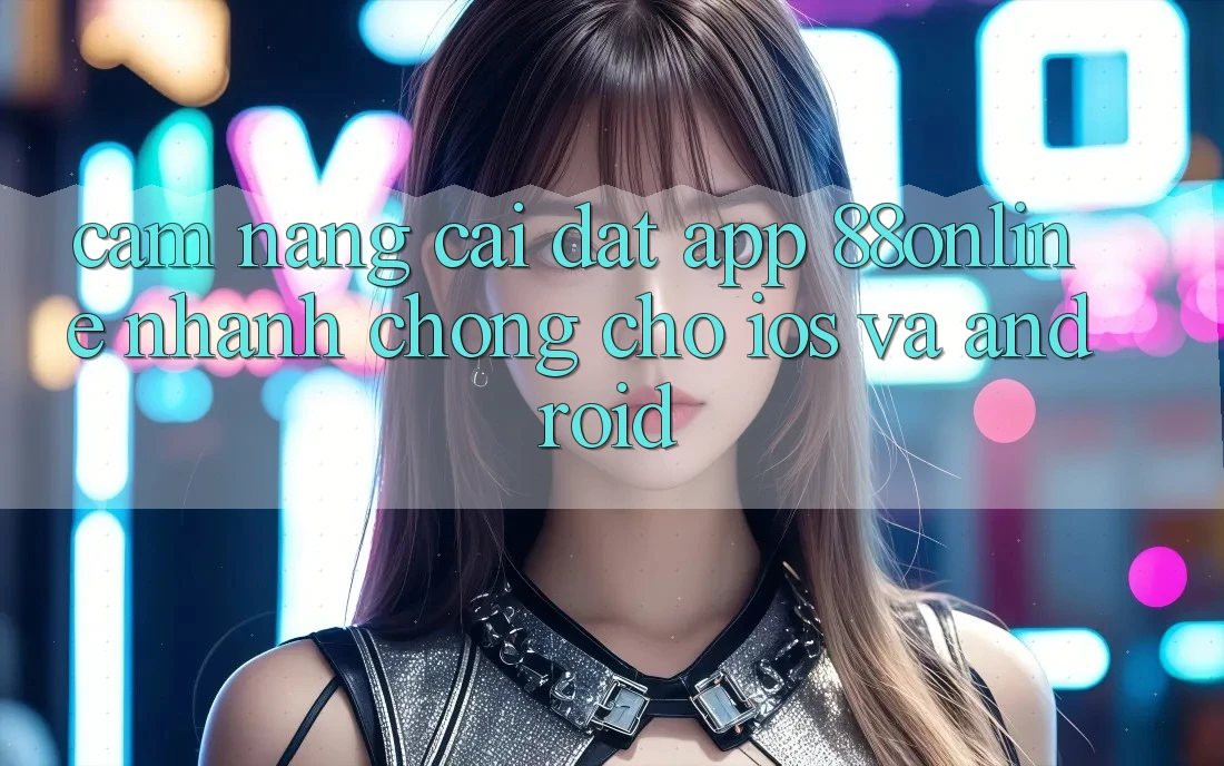 Cẩm nang Cài đặt App 88online Nhanh Chóng Cho iOS và Android Cẩm nang Cài đặt App 88online Nhanh Chóng Cho iOS và Android