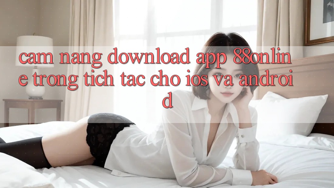 Cẩm nang Download App 88online Trong tích tắc Cho iOS và Android Cẩm nang Download App 88online Trong tích tắc Cho iOS và Android