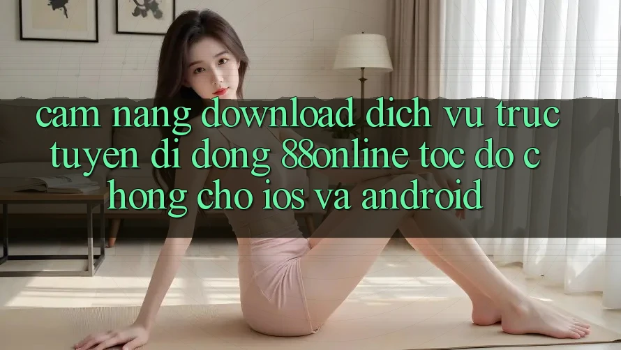 Cẩm nang Download Dịch vụ trực tuyến di động 88online Tốc độ Chóng Cho iOS và Android Cẩm nang Download Dịch vụ trực tuyến di động 88online Tốc độ Chóng Cho iOS và Android