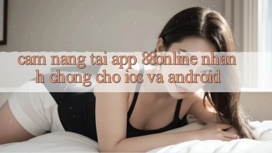 Cẩm nang Tải App 88online Nhanh Chóng Cho iOS và Android Cẩm nang Tải App 88online Nhanh Chóng Cho iOS và Android