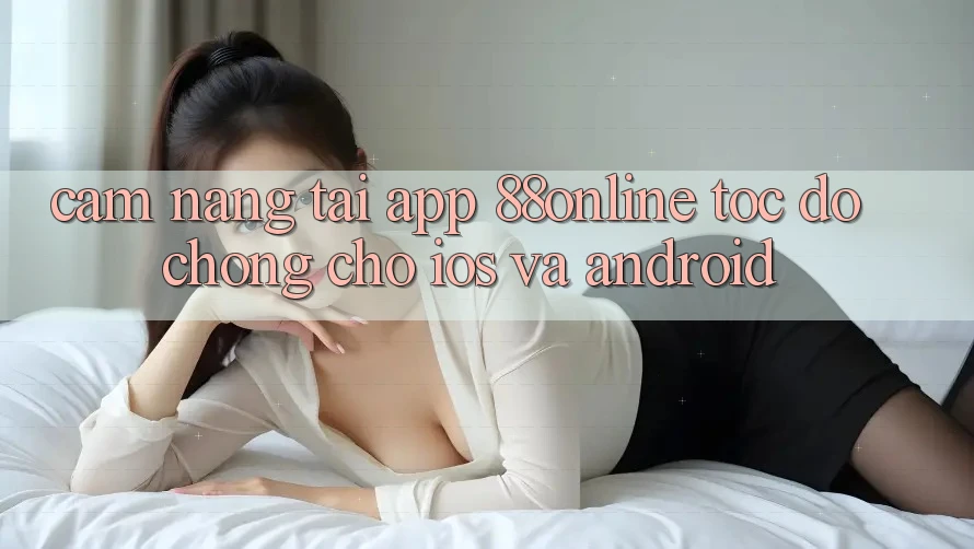 Cẩm nang Tải App 88online Tốc độ Chóng Cho iOS và Android Cẩm nang Tải App 88online Tốc độ Chóng Cho iOS và Android