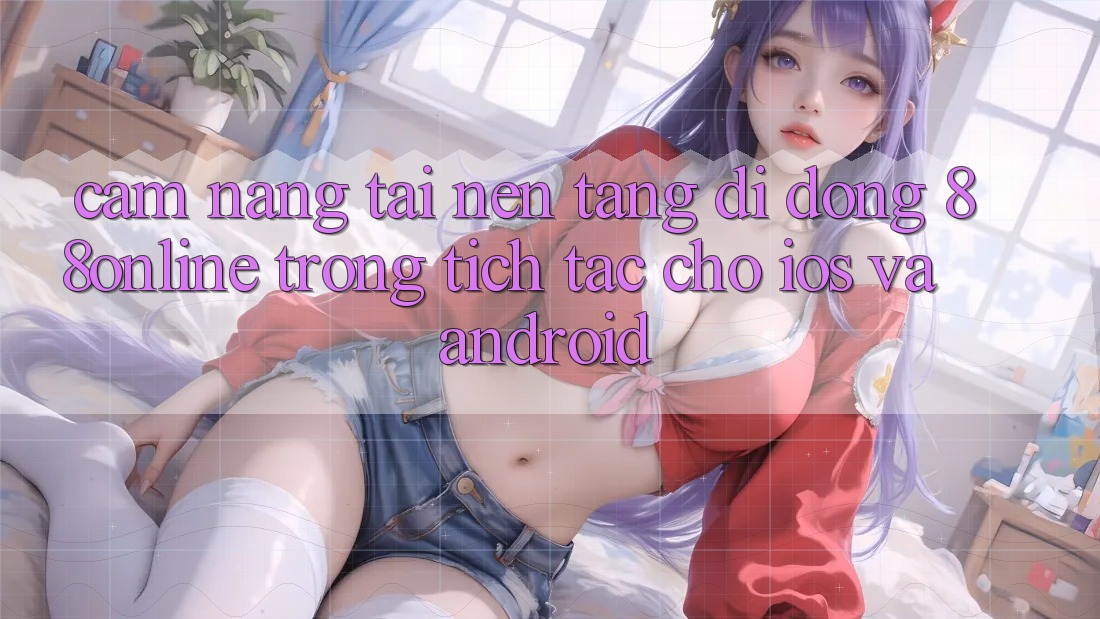 Cẩm nang Tải Nền tảng di động 88online Trong tích tắc Cho iOS và Android Cẩm nang Tải Nền tảng di động 88online Trong tích tắc Cho iOS và Android