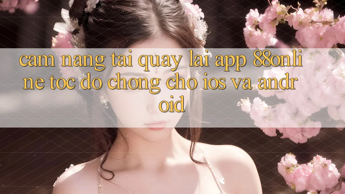 Cẩm nang Tải quay lại App 88online Tốc độ Chóng Cho iOS và Android Cẩm nang Tải quay lại App 88online Tốc độ Chóng Cho iOS và Android