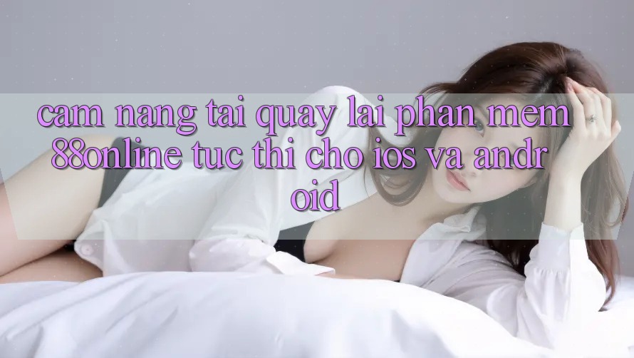 Cẩm nang Tải quay lại Phần mềm 88online Tức thì Cho iOS và Android Cẩm nang Tải quay lại Phần mềm 88online Tức thì Cho iOS và Android