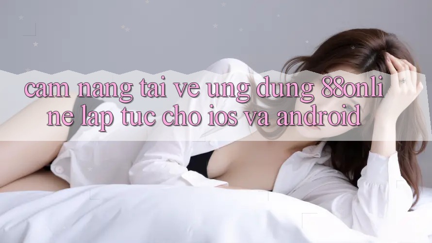 Cẩm nang Tải về Ứng dụng 88online Lập tức Cho iOS và Android Cẩm nang Tải về Ứng dụng 88online Lập tức Cho iOS và Android
