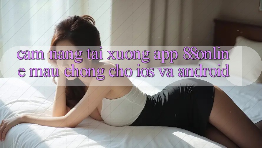 Cẩm nang Tải xuống App 88online Mau Chóng Cho iOS và Android Cẩm nang Tải xuống App 88online Mau Chóng Cho iOS và Android