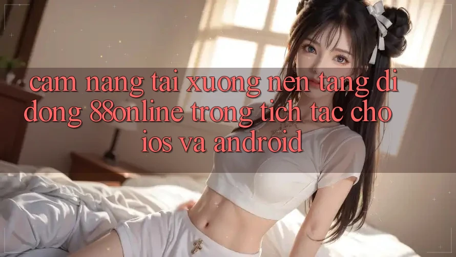 Cẩm nang Tải xuống Nền tảng di động 88online Trong tích tắc Cho iOS và Android